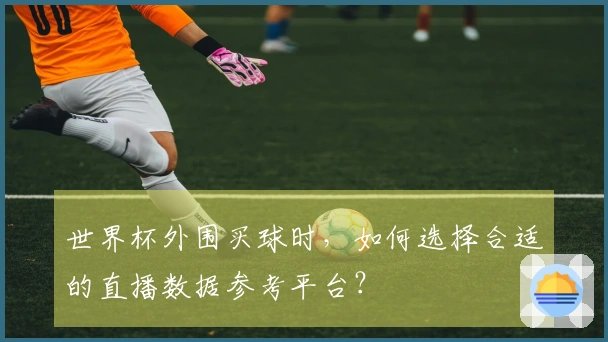 世界杯外围买球时，如何选择合适的直播数据参考平台？