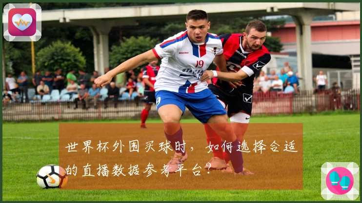 世界杯外围买球时，如何选择合适的直播数据参考平台？