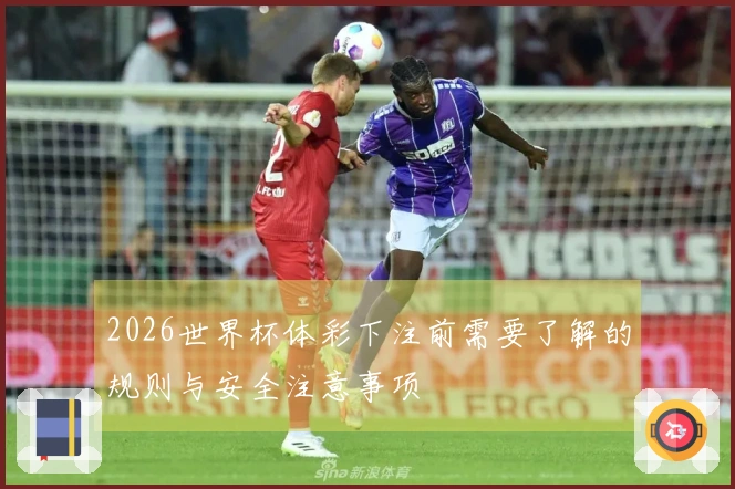 2026世界杯体彩下注前需要了解的规则与安全注意事项