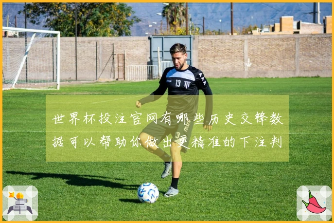 世界杯投注官网有哪些历史交锋数据可以帮助你做出更精准的下注判断？